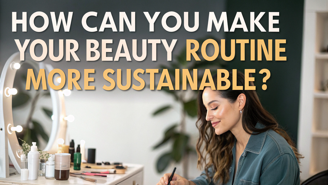 easy ways to make your beauty routine sustainable